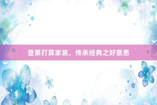 登第打算家装，传承经典之好意思