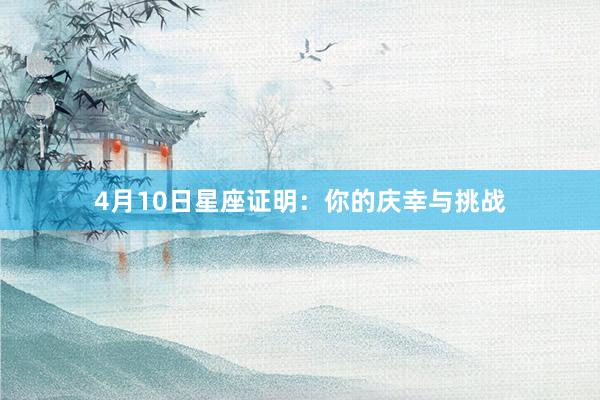4月10日星座证明：你的庆幸与挑战