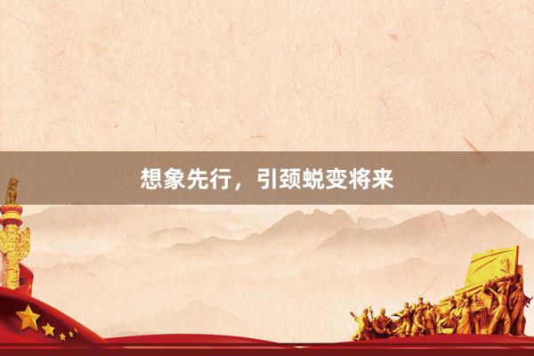 想象先行，引颈蜕变将来